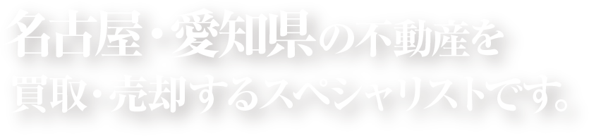 名古屋・愛知県の不動産を買取・売却するスペシャリストです。