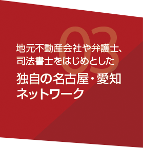 地元不動産会社や弁護士、司法書士をはじめとした独自の名古屋・愛知ネットワーク